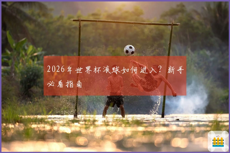 2026年世界杯滚球如何进入？新手必看指南