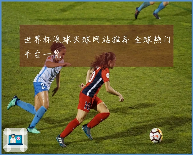 世界杯滚球买球网站推荐 全球热门平台一览