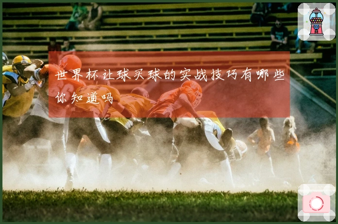 世界杯让球买球的实战技巧有哪些你知道吗