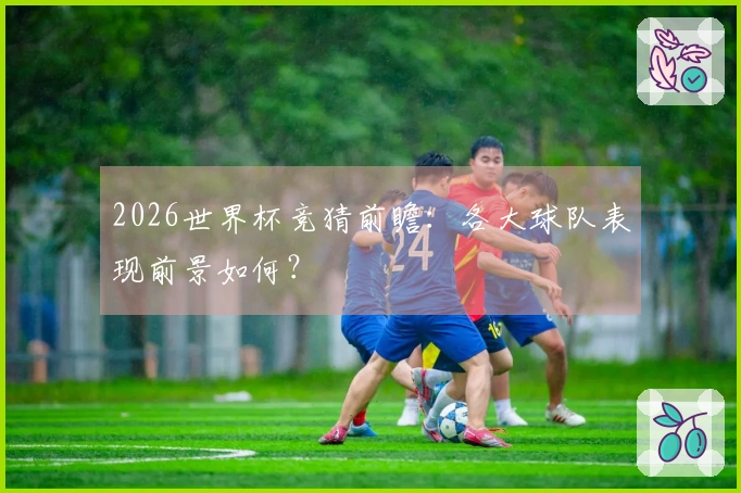2026世界杯竞猜前瞻：各大球队表现前景如何？