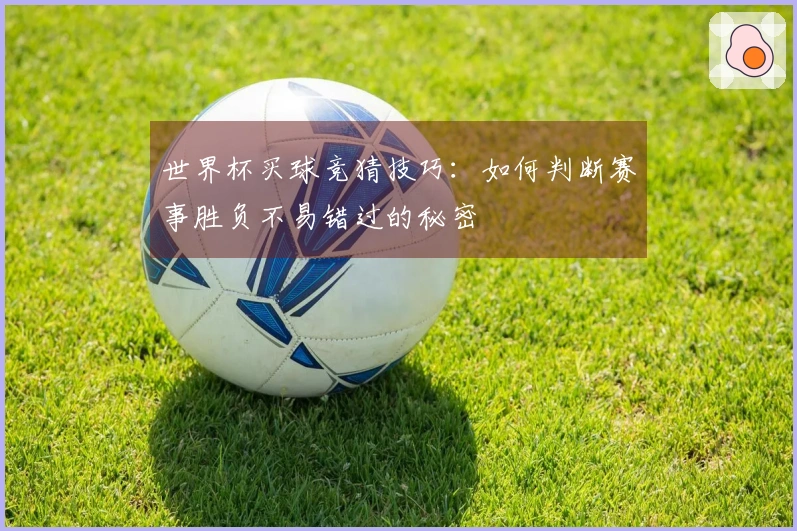 世界杯买球竞猜技巧：如何判断赛事胜负不易错过的秘密