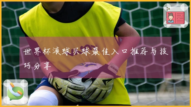 世界杯滚球买球最佳入口推荐与技巧分享